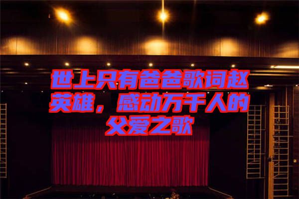 世上只有爸爸歌詞趙英雄，感動(dòng)萬(wàn)千人的父愛(ài)之歌