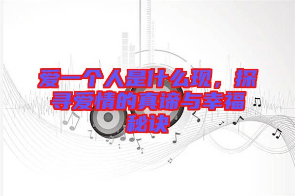 愛一個人是什么現(xiàn)，探尋愛情的真諦與幸福秘訣