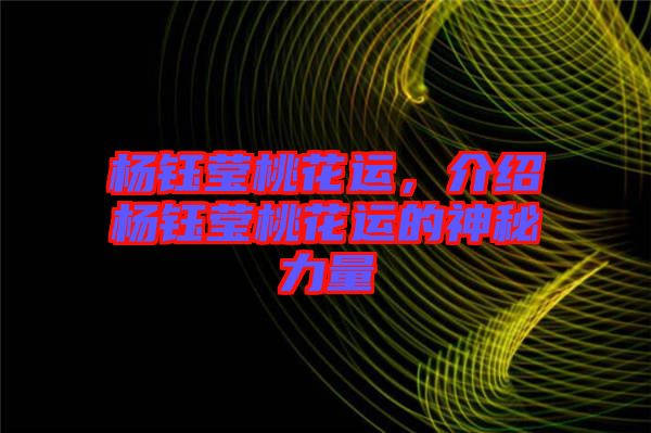 楊鈺瑩桃花運(yùn)，介紹楊鈺瑩桃花運(yùn)的神秘力量