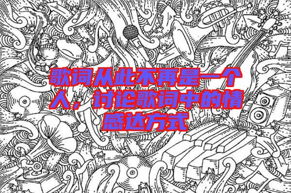 歌詞從此不再是一個(gè)人，討論歌詞中的情感達(dá)方式