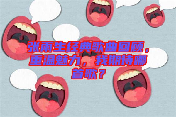 張雨生經(jīng)典歌曲回顧，重溫魅力，我期待哪首歌？