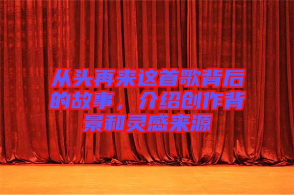 從頭再來(lái)這首歌背后的故事，介紹創(chuàng)作背景和靈感來(lái)源