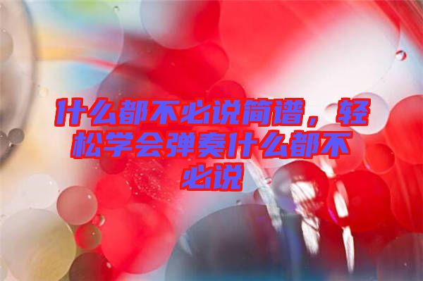 什么都不必說簡(jiǎn)譜，輕松學(xué)會(huì)彈奏什么都不必說