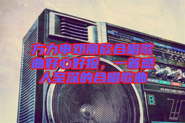 方力申鄧麗欣合唱歌曲好心好報(bào)，一首感人至深的合唱歌曲