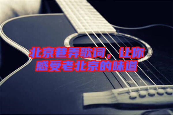 北京巷弄歌詞，讓你感受老北京的味道