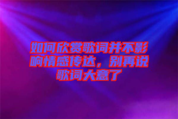 如何欣賞歌詞并不影響情感傳達，別再說歌詞大意了