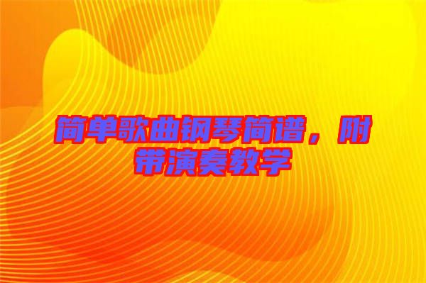 簡單歌曲鋼琴簡譜，附帶演奏教學(xué)