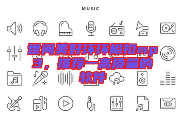 世間美好環(huán)環(huán)相扣mp3，推薦一高質(zhì)量的軟件