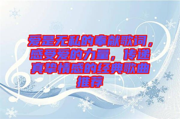 愛是無私的奉獻歌詞，感受愛的力量，傳遞真摯情感的經(jīng)典歌曲推薦
