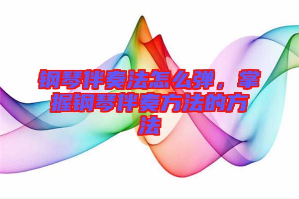 鋼琴伴奏法怎么彈，掌握鋼琴伴奏方法的方法