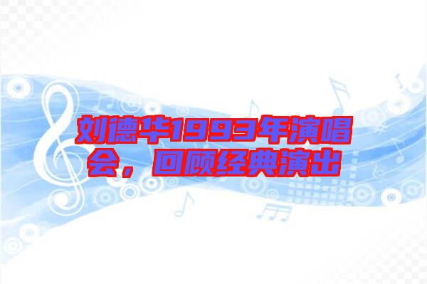 劉德華1993年演唱會(huì)，回顧經(jīng)典演出