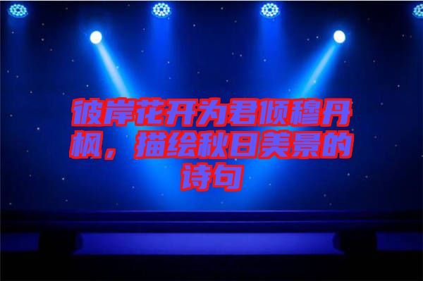彼岸花開為君傾穆丹楓，描繪秋日美景的詩句