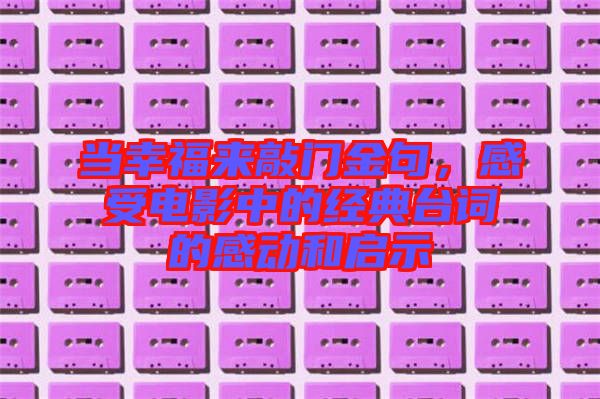 當幸福來敲門金句，感受電影中的經(jīng)典臺詞的感動和啟示