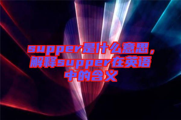 supper是什么意思，解釋supper在英語中的含義