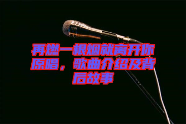 再燃一根煙就離開(kāi)你原唱，歌曲介紹及背后故事