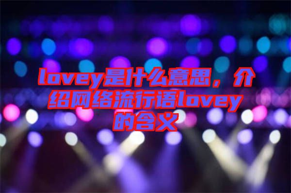 lovey是什么意思，介紹網(wǎng)絡流行語lovey的含義