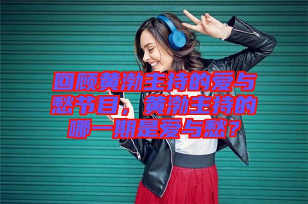 回顧黃渤主持的愛與愁節(jié)目，黃渤主持的哪一期是愛與愁？