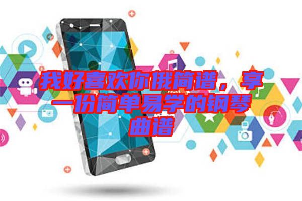 我好喜歡你俄簡(jiǎn)譜，享一份簡(jiǎn)單易學(xué)的鋼琴曲譜