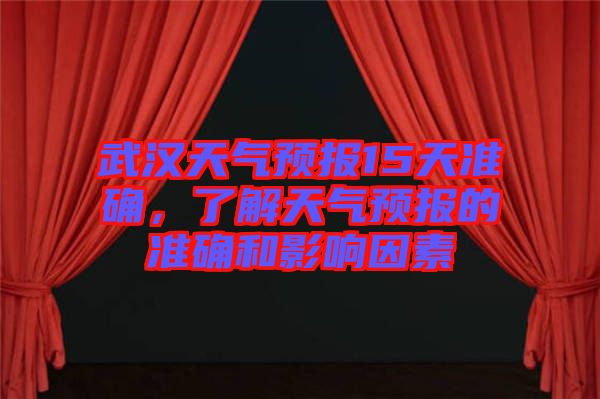 武漢天氣預(yù)報(bào)15天準(zhǔn)確，了解天氣預(yù)報(bào)的準(zhǔn)確和影響因素