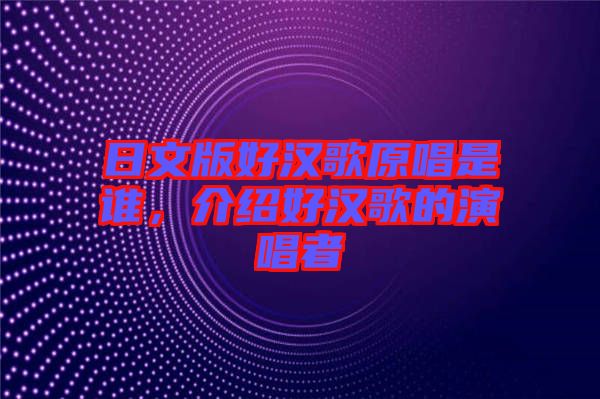 日文版好漢歌原唱是誰(shuí)，介紹好漢歌的演唱者
