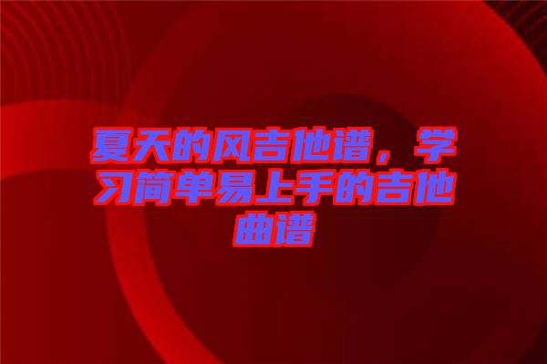 夏天的風吉他譜，學習簡單易上手的吉他曲譜