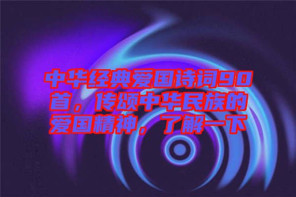 中華經(jīng)典愛國(guó)詩(shī)詞90首，傳頌中華民族的愛國(guó)精神，了解一下