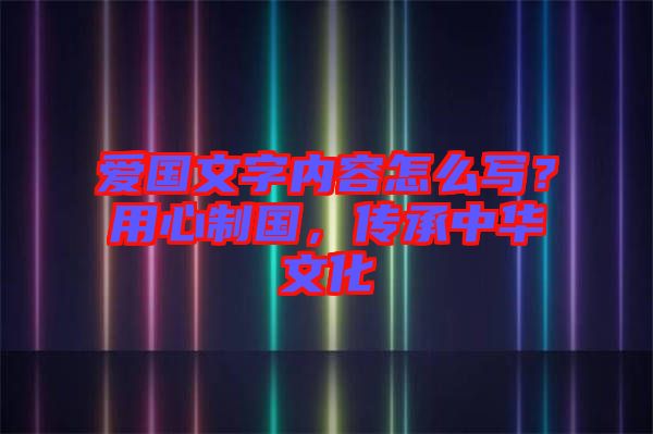 愛(ài)國(guó)文字內(nèi)容怎么寫(xiě)？用心制國(guó)，傳承中華文化