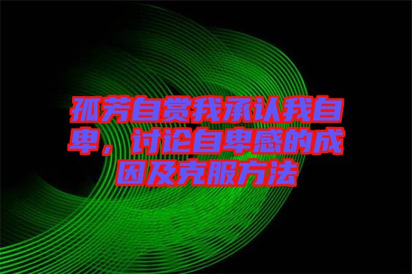 孤芳自賞我承認我自卑，討論自卑感的成因及克服方法