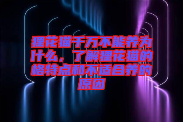 貍花貓千萬(wàn)不能養(yǎng)為什么，了解貍花貓的格特點(diǎn)和不適合養(yǎng)的原因
