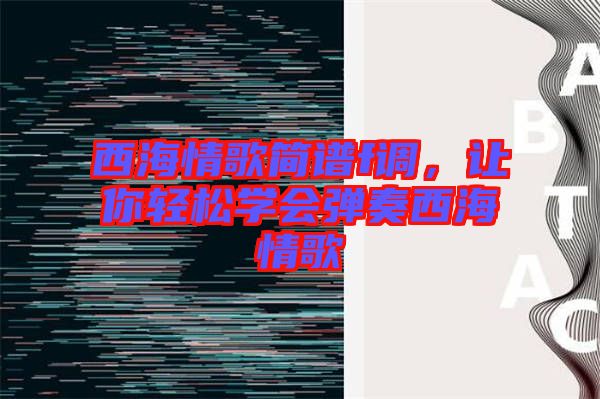 西海情歌簡譜f調(diào)，讓你輕松學(xué)會(huì)彈奏西海情歌