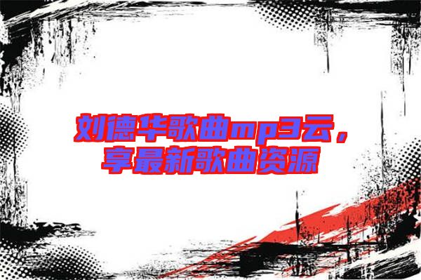 劉德華歌曲mp3云，享最新歌曲資源