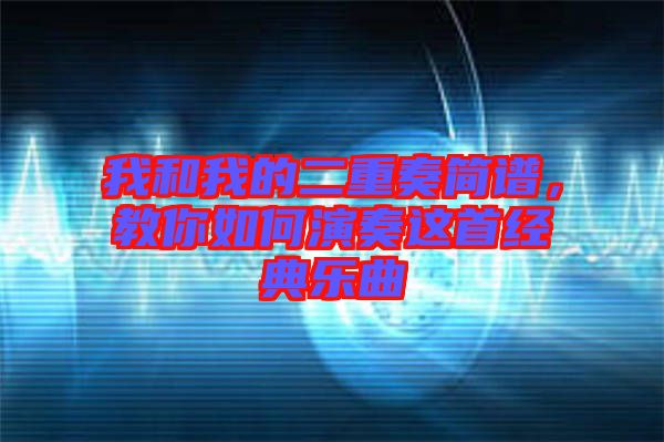 我和我的二重奏簡(jiǎn)譜，教你如何演奏這首經(jīng)典樂曲