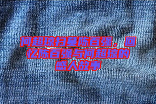 何超瓊掃墓陳百?gòu)?qiáng)，回憶陳百?gòu)?qiáng)與何超瓊的感人故事