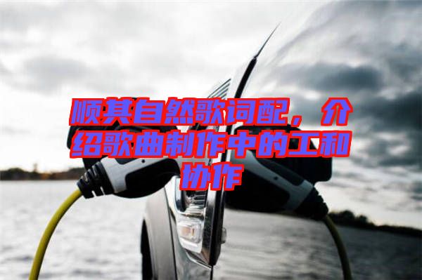 順其自然歌詞配，介紹歌曲制作中的工和協(xié)作