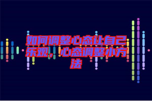 如何調(diào)整心態(tài)讓自己樂(lè)觀，心態(tài)調(diào)整小方法