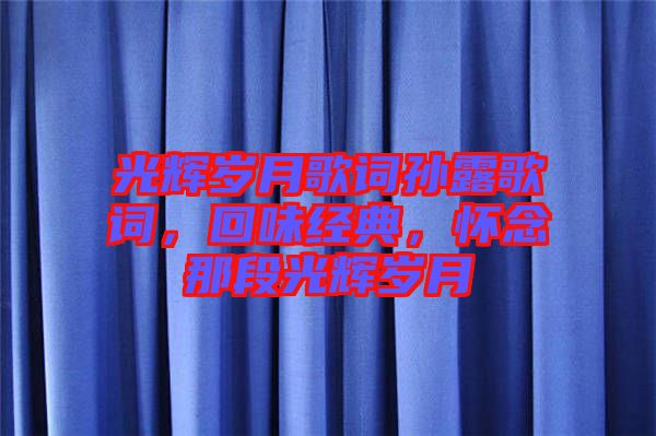 光輝歲月歌詞孫露歌詞，回味經(jīng)典，懷念那段光輝歲月