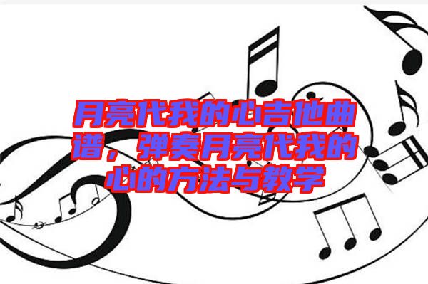 月亮代我的心吉他曲譜，彈奏月亮代我的心的方法與教學(xué)
