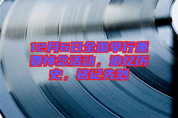 12月6日全國(guó)舉行重要悼念活動(dòng)，追憶歷史，銘記先烈