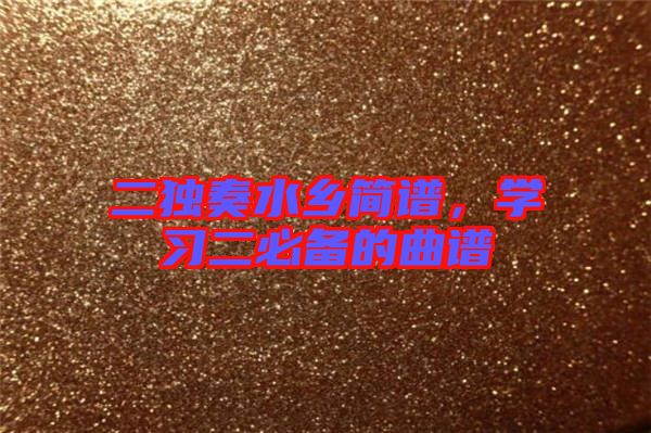 二獨(dú)奏水鄉(xiāng)簡(jiǎn)譜，學(xué)習(xí)二必備的曲譜
