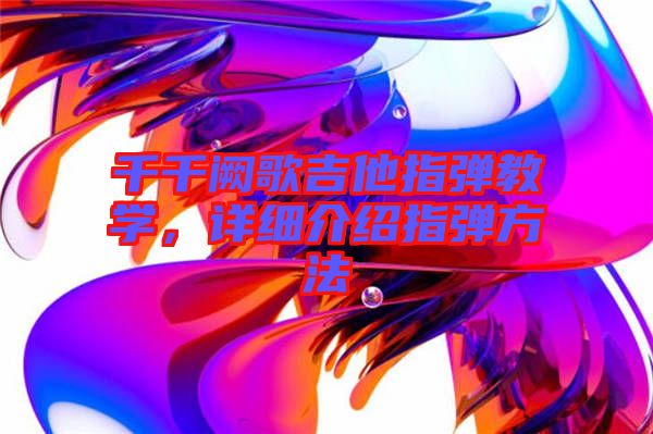 千千闕歌吉他指彈教學(xué)，詳細(xì)介紹指彈方法