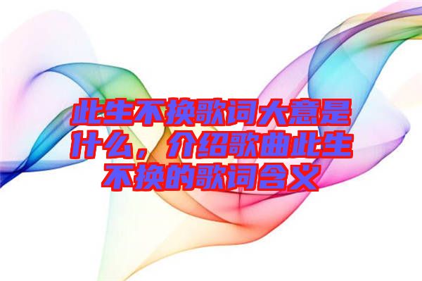 此生不換歌詞大意是什么，介紹歌曲此生不換的歌詞含義