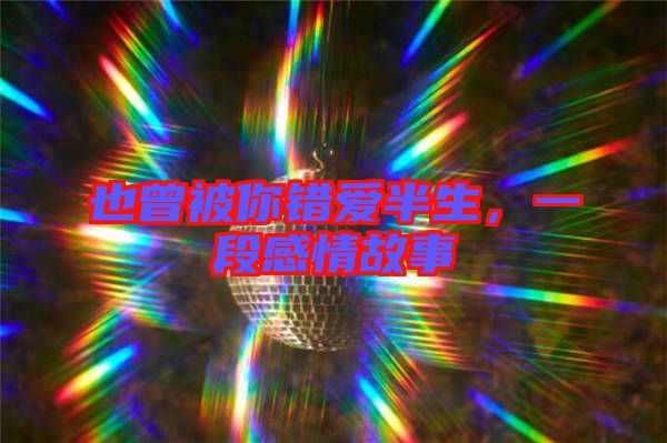 也曾被你錯愛半生，一段感情故事