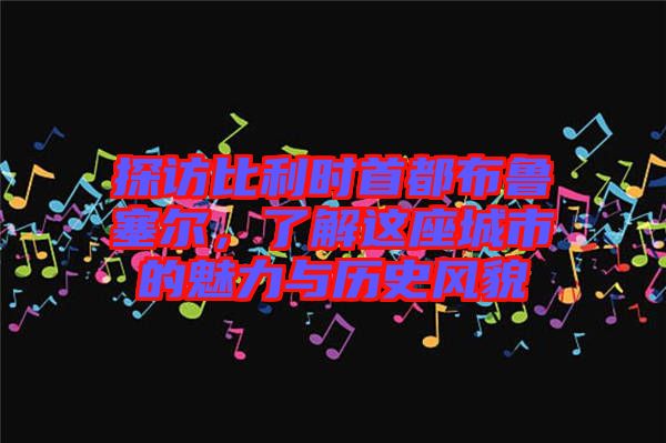 探訪比利時(shí)首都布魯塞爾，了解這座城市的魅力與歷史風(fēng)貌