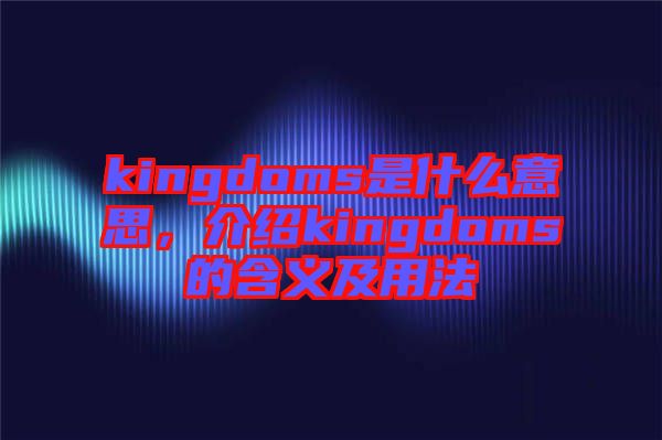 kingdoms是什么意思，介紹kingdoms的含義及用法