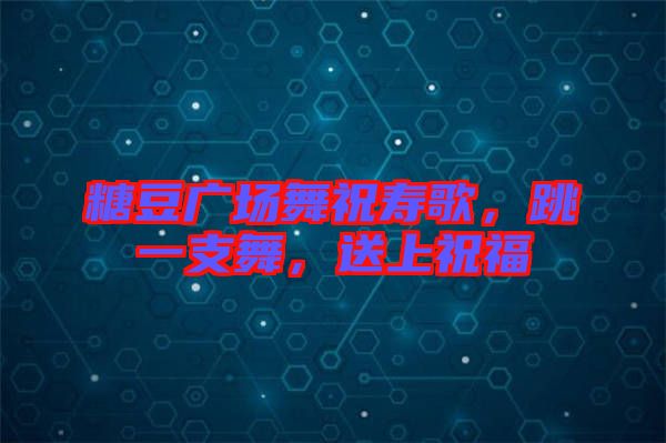 糖豆廣場(chǎng)舞祝壽歌，跳一支舞，送上祝福