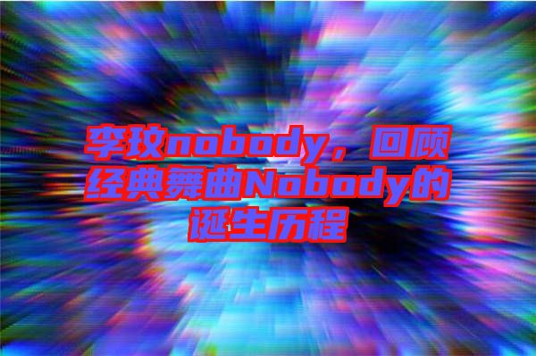 李玟nobody，回顧經(jīng)典舞曲Nobody的誕生歷程