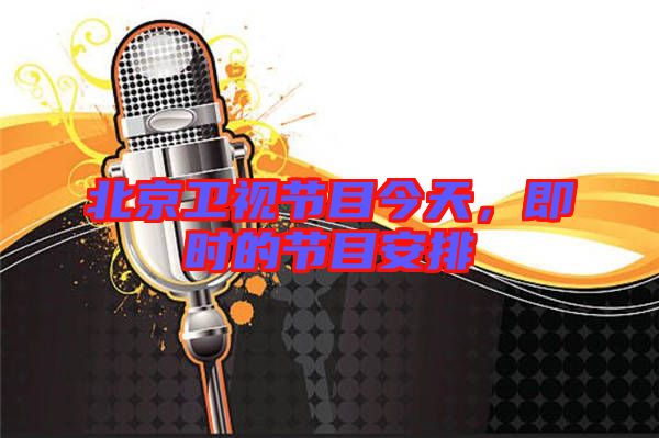 北京衛(wèi)視節(jié)目今天，即時的節(jié)目安排