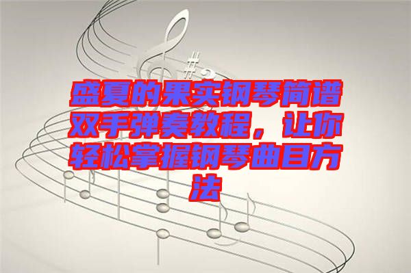 盛夏的果實(shí)鋼琴簡(jiǎn)譜雙手彈奏教程，讓你輕松掌握鋼琴曲目方法