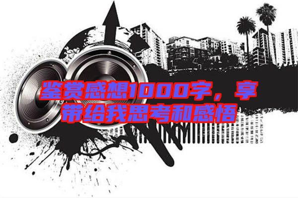 鑒賞感想1000字，享帶給我思考和感悟