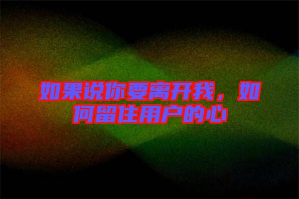 如果說你要離開我，如何留住用戶的心